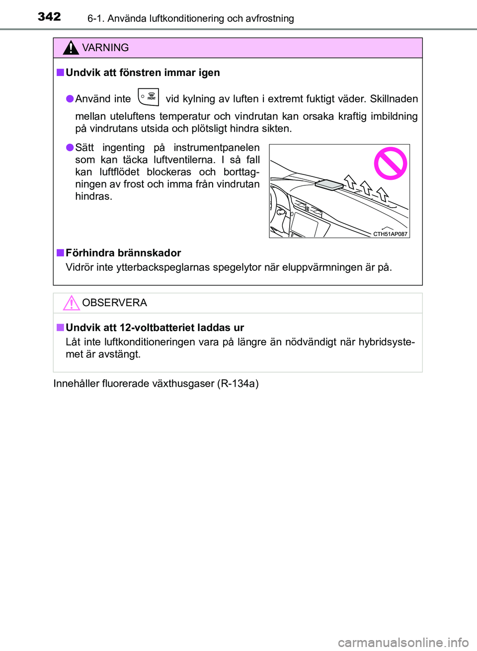 TOYOTA AURIS 2018  Bruksanvisningar (in Swedish) 3426-1. Använda luftkonditionering och avfrostning
OM12M59SEInnehåller fluorerade växthusgaser (R-134a)
VARNING
n Undvik att fönstren immar igen
l Använd inte   vid kylning av luften i extremt fu