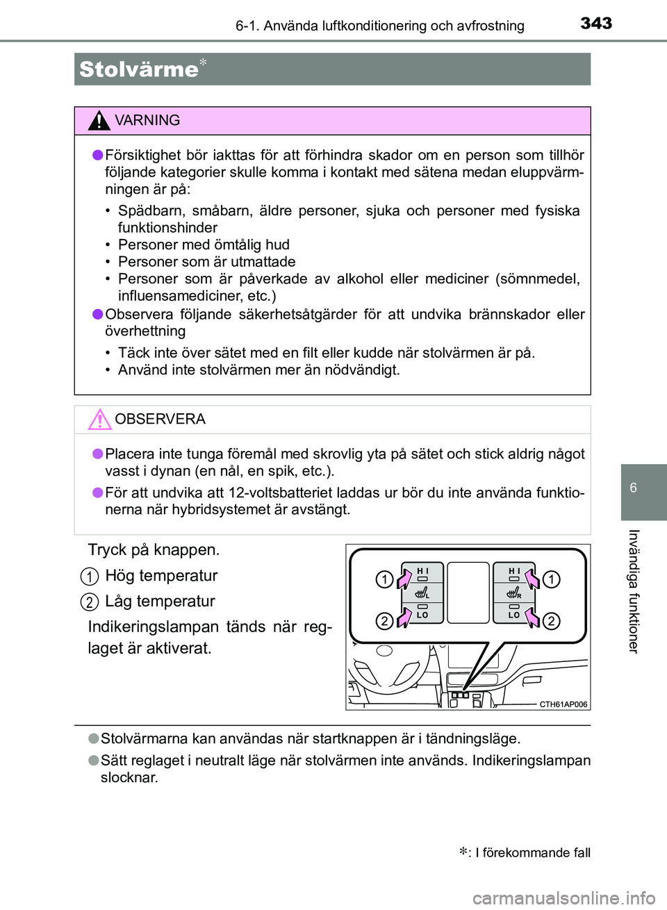 TOYOTA AURIS 2018  Bruksanvisningar (in Swedish) 3436-1. Använda luftkonditionering och avfrostning
OM12M59SE
6
Invändiga funktioner
Tryck på knappen.Hög temperatur
Låg temperatur
Indikeringslampan tänds när reg-
laget är aktiverat.
l Stolv