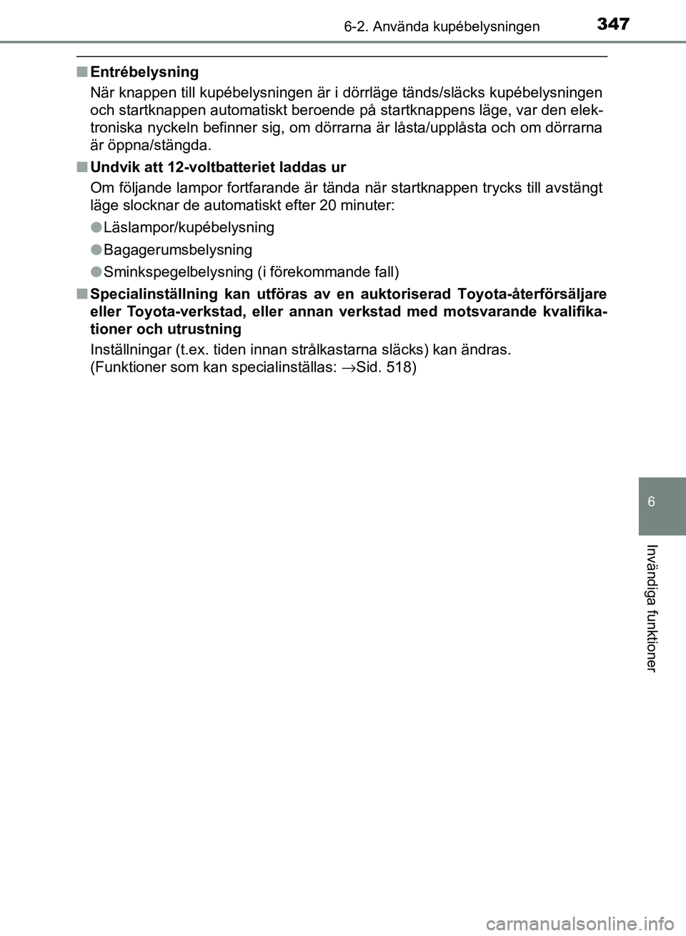 TOYOTA AURIS 2018  Bruksanvisningar (in Swedish) 3476-2. Använda kupébelysningen
OM12M59SE
6
Invändiga funktioner
nEntrébelysning
När knappen till kupébelysningen är i dörrläge tänds/släcks kupébelysningen
och startknappen automatiskt be
