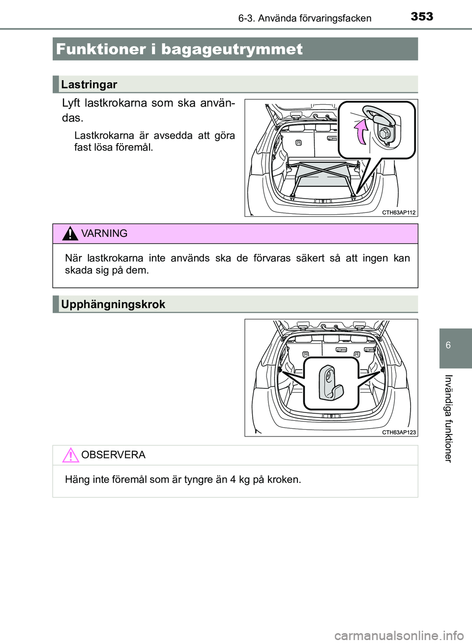 TOYOTA AURIS 2018  Bruksanvisningar (in Swedish) 3536-3. Använda förvaringsfacken
OM12M59SE
6
Invändiga funktioner
Lyft lastkrokarna som ska använ-
das.
Lastkrokarna är avsedda att göra
fast lösa föremål.
Funktioner i bagageutrymmet
Lastrin