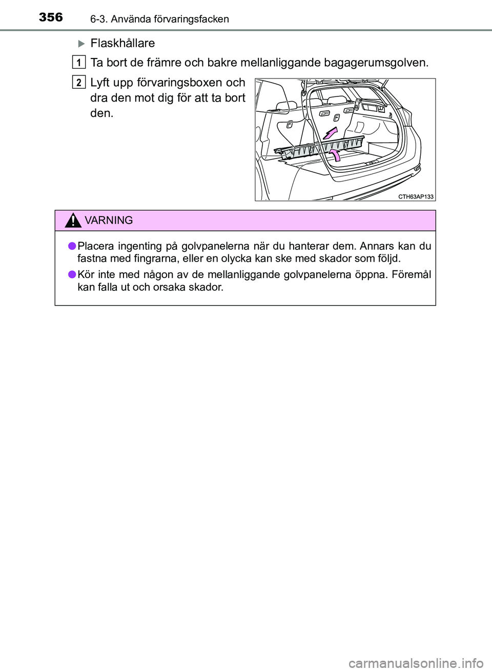 TOYOTA AURIS 2018  Bruksanvisningar (in Swedish) 3566-3. Använda förvaringsfacken
OM12M59SE
Flaskhållare
Ta bort de främre och bakre mellanliggande bagagerumsgolven.
Lyft upp förvaringsboxen och
dra den mot dig för att ta bort
den.
1
2
VARN