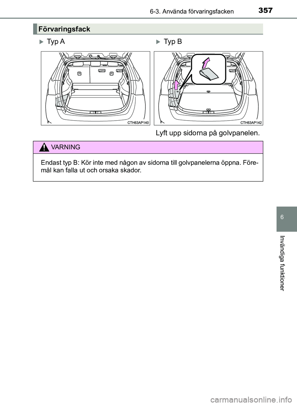 TOYOTA AURIS 2018  Bruksanvisningar (in Swedish) 3576-3. Använda förvaringsfacken
OM12M59SE
6
Invändiga funktioner
Förvaringsfack
Ty p  ATy p  B
Lyft upp sidorna på golvpanelen.
VARNING
Endast typ B: Kör inte med någon av sidorna till g