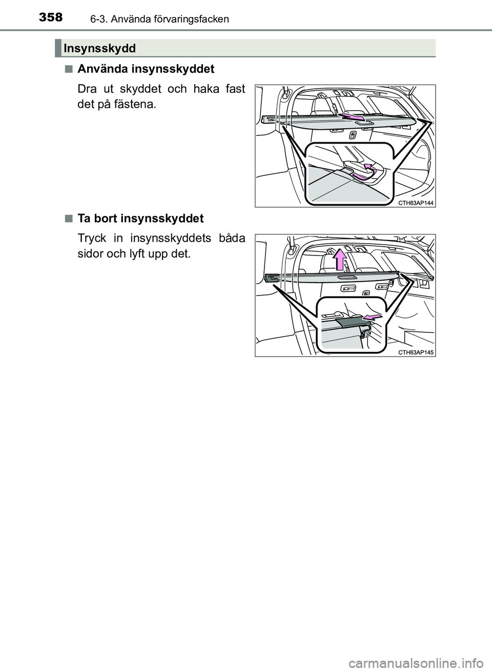 TOYOTA AURIS 2018  Bruksanvisningar (in Swedish) 3586-3. Använda förvaringsfacken
OM12M59SEn
Använda insynsskyddet
Dra ut skyddet och haka fast
det på fästena.
nTa bort insynsskyddet
Tryck in insynsskyddets båda
sidor och lyft upp det.
Insynss