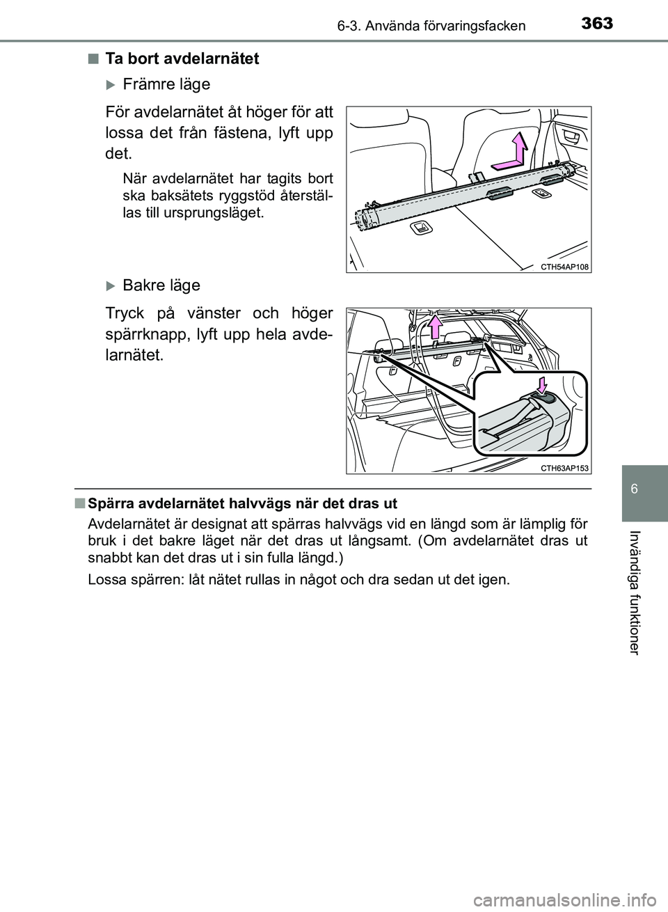TOYOTA AURIS 2018  Bruksanvisningar (in Swedish) 3636-3. Använda förvaringsfacken
OM12M59SE
6
Invändiga funktioner
nTa bort avdelarnätet
Främre läge
För avdelarnätet åt höger för att
lossa det från fästena, lyft upp
det.
När avdelar