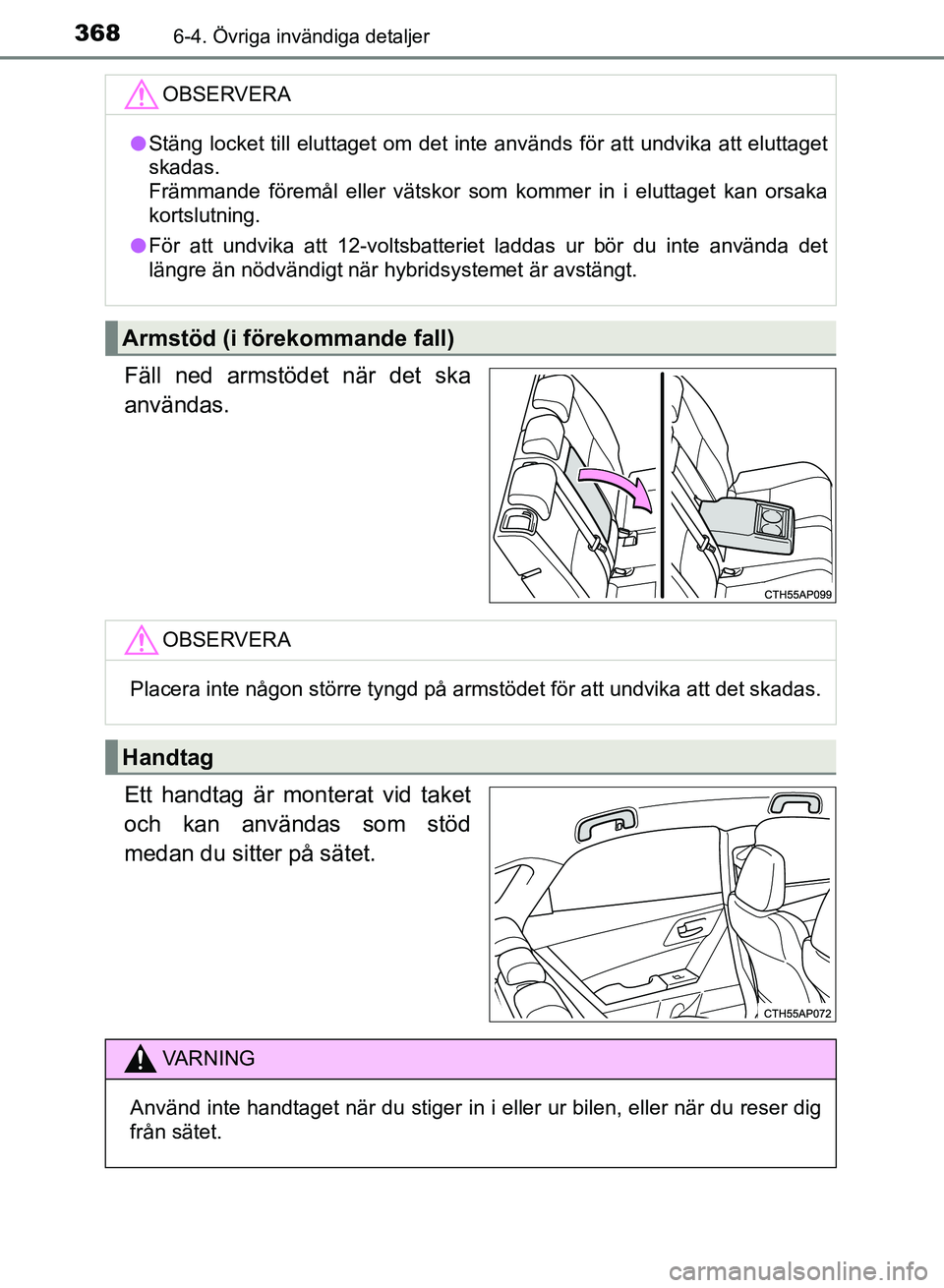 TOYOTA AURIS 2018  Bruksanvisningar (in Swedish) 3686-4. Övriga invändiga detaljer
OM12M59SE
Fäll ned armstödet när det ska
användas.
Ett handtag är monterat vid taket
och kan användas som stöd
medan du sitter på sätet.
OBSERVERA
lStäng 