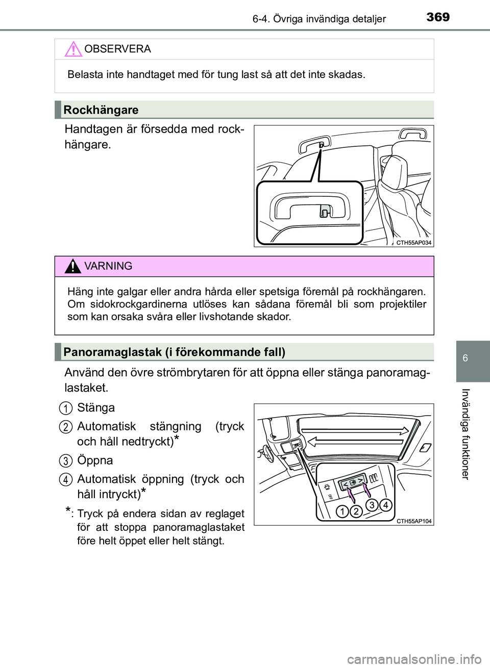 TOYOTA AURIS 2018  Bruksanvisningar (in Swedish) 3696-4. Övriga invändiga detaljer
OM12M59SE
6
Invändiga funktioner
Handtagen är försedda med rock-
hängare.
Använd den övre strömbrytaren för att öppna eller stänga panoramag-
lastaket.St