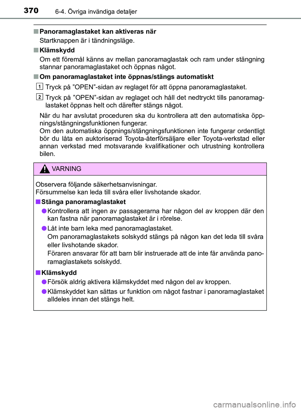TOYOTA AURIS 2018  Bruksanvisningar (in Swedish) 3706-4. Övriga invändiga detaljer
OM12M59SE
nPanoramaglastaket kan aktiveras när
Startknappen är i tändningsläge.
n Klämskydd
Om ett föremål känns av mellan panoramaglastak och ram under st