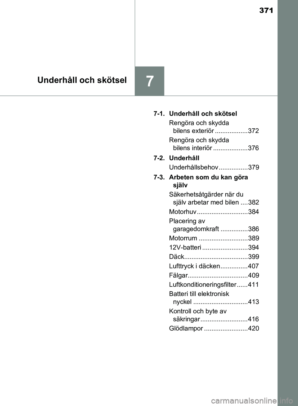 TOYOTA AURIS 2018  Bruksanvisningar (in Swedish) 371
7Underhåll och skötsel
OM12M59SE7-1.  Underhåll och skötsel
Rengöra och skydda bilens exteriör .................. 372
Rengöra och skydda  bilens interiör ................... 376
7-2. Under