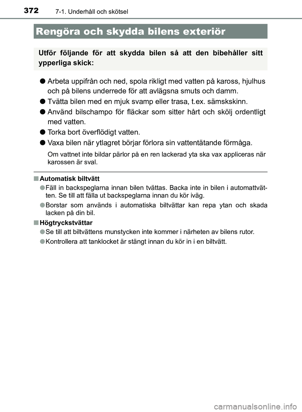TOYOTA AURIS 2018  Bruksanvisningar (in Swedish) 372
OM12M59SE
7-1. Underhåll och skötsel
lArbeta uppifrån och ned, spola rik ligt med vatten på kaross, hjulhus
och på bilens underrede för att avlägsna smuts och damm.
l Tvätta bilen med en m