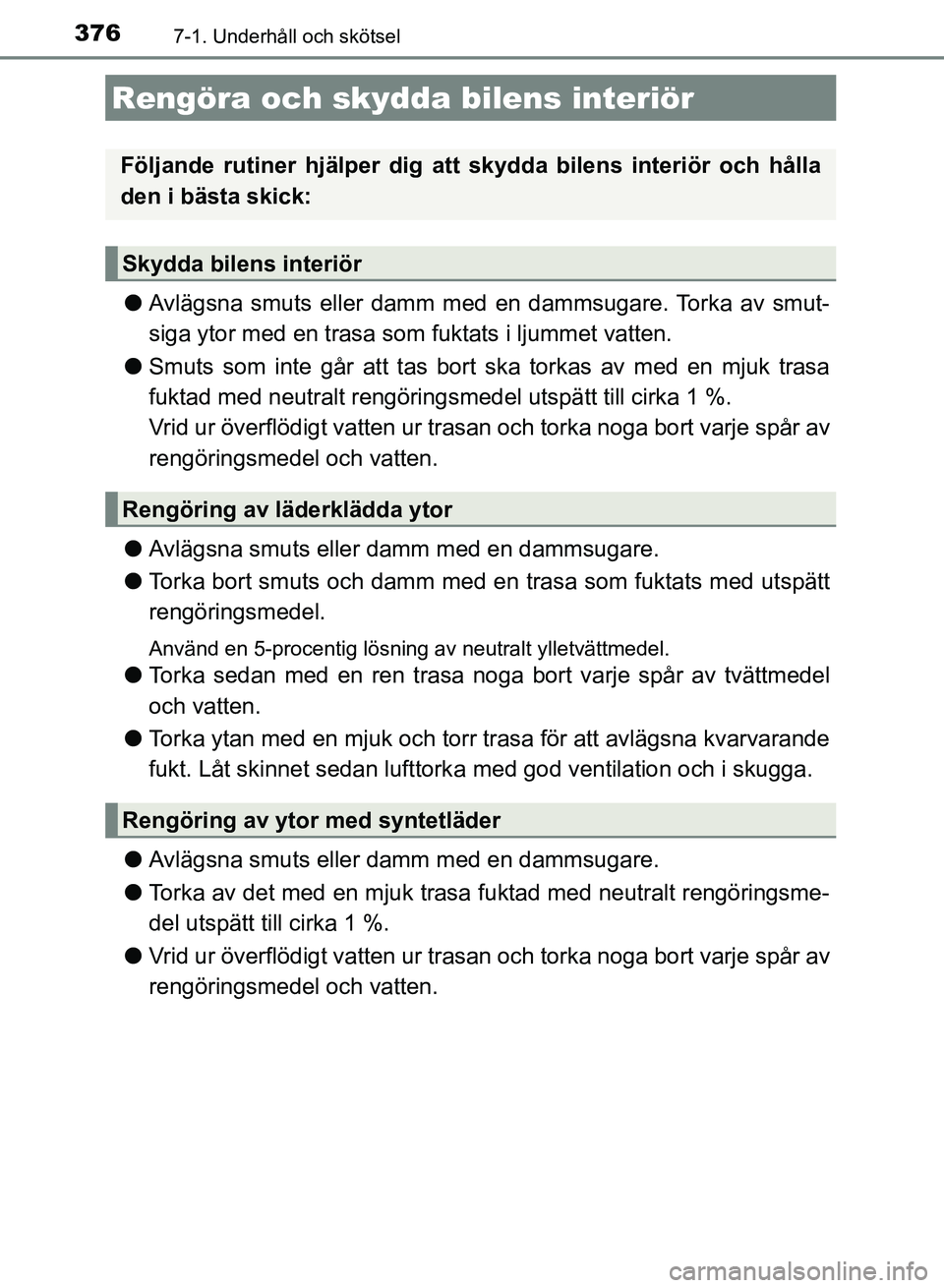 TOYOTA AURIS 2018  Bruksanvisningar (in Swedish) 3767-1. Underhåll och skötsel
OM12M59SE
lAvlägsna smuts eller damm med en dammsugare. Torka av smut-
siga ytor med en trasa som fuktats i ljummet vatten.
l Smuts som inte går att tas bort sk a tor