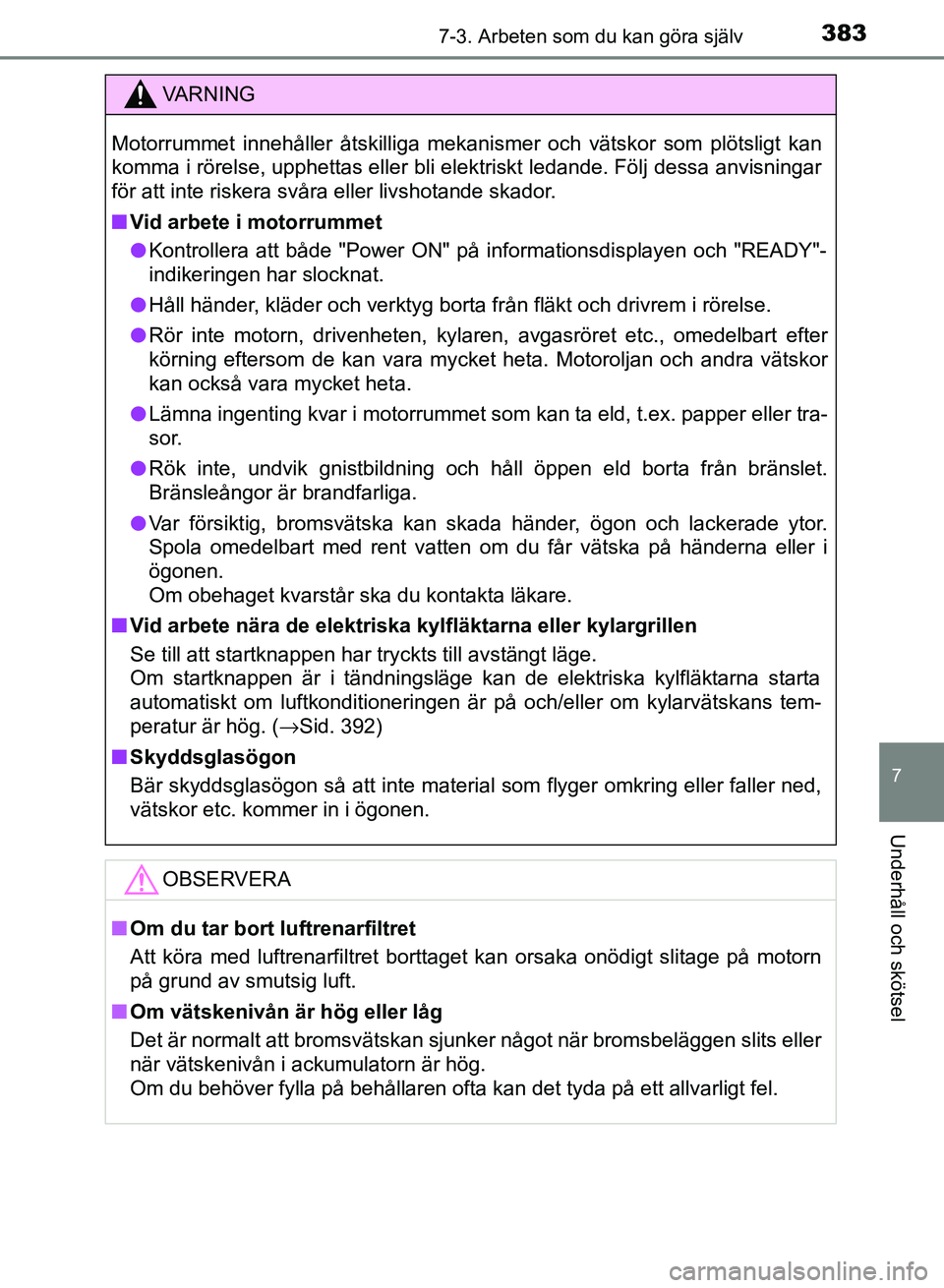 TOYOTA AURIS 2018  Bruksanvisningar (in Swedish) 3837-3. Arbeten som du kan göra själv
OM12M59SE
7
Underhåll och skötsel
VARNING
Motorrummet innehåller åtskilliga mekanismer och vätskor som plötsligt kan
komma i rörelse, upphettas eller bli