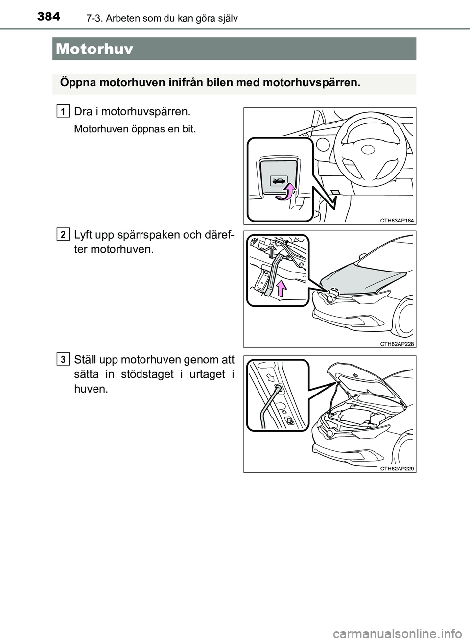 TOYOTA AURIS 2018  Bruksanvisningar (in Swedish) 3847-3. Arbeten som du kan göra själv
OM12M59SE
Dra i motorhuvspärren.
Motorhuven öppnas en bit.
Lyft upp spärrspaken och däref-
ter motorhuven.
Ställ upp motorhuven genom att
sätta in stödst