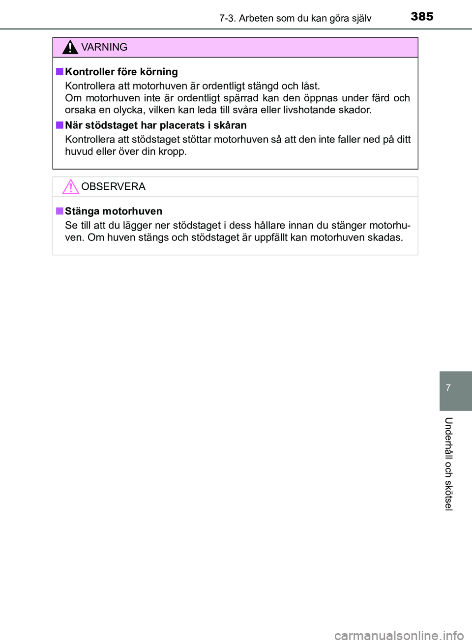 TOYOTA AURIS 2018  Bruksanvisningar (in Swedish) 3857-3. Arbeten som du kan göra själv
OM12M59SE
7
Underhåll och skötsel
VARNING
n Kontroller före körning
Kontrollera att motorhuven är ordentligt stängd och låst. 
Om motorhuven inte är ord