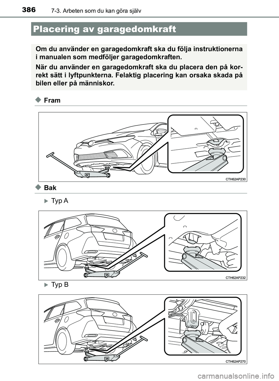 TOYOTA AURIS 2018  Bruksanvisningar (in Swedish) 3867-3. Arbeten som du kan göra själv
OM12M59SE
uFram
uBak
Ty p  A
Ty p  B
Placering av garagedomkraft
Om du använder en garagedomkraft ska du följa instruktionerna
i manualen som medföljer