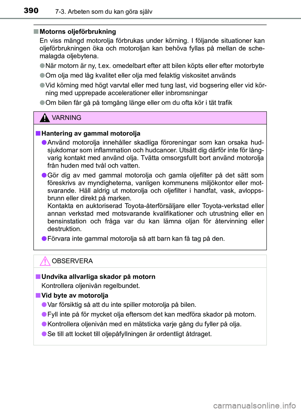 TOYOTA AURIS 2018  Bruksanvisningar (in Swedish) 3907-3. Arbeten som du kan göra själv
OM12M59SE
nMotorns oljeförbrukning
En viss mängd motorolja förbrukas under körning. I följande situationer kan
oljeförbrukningen öka och motoroljan kan b