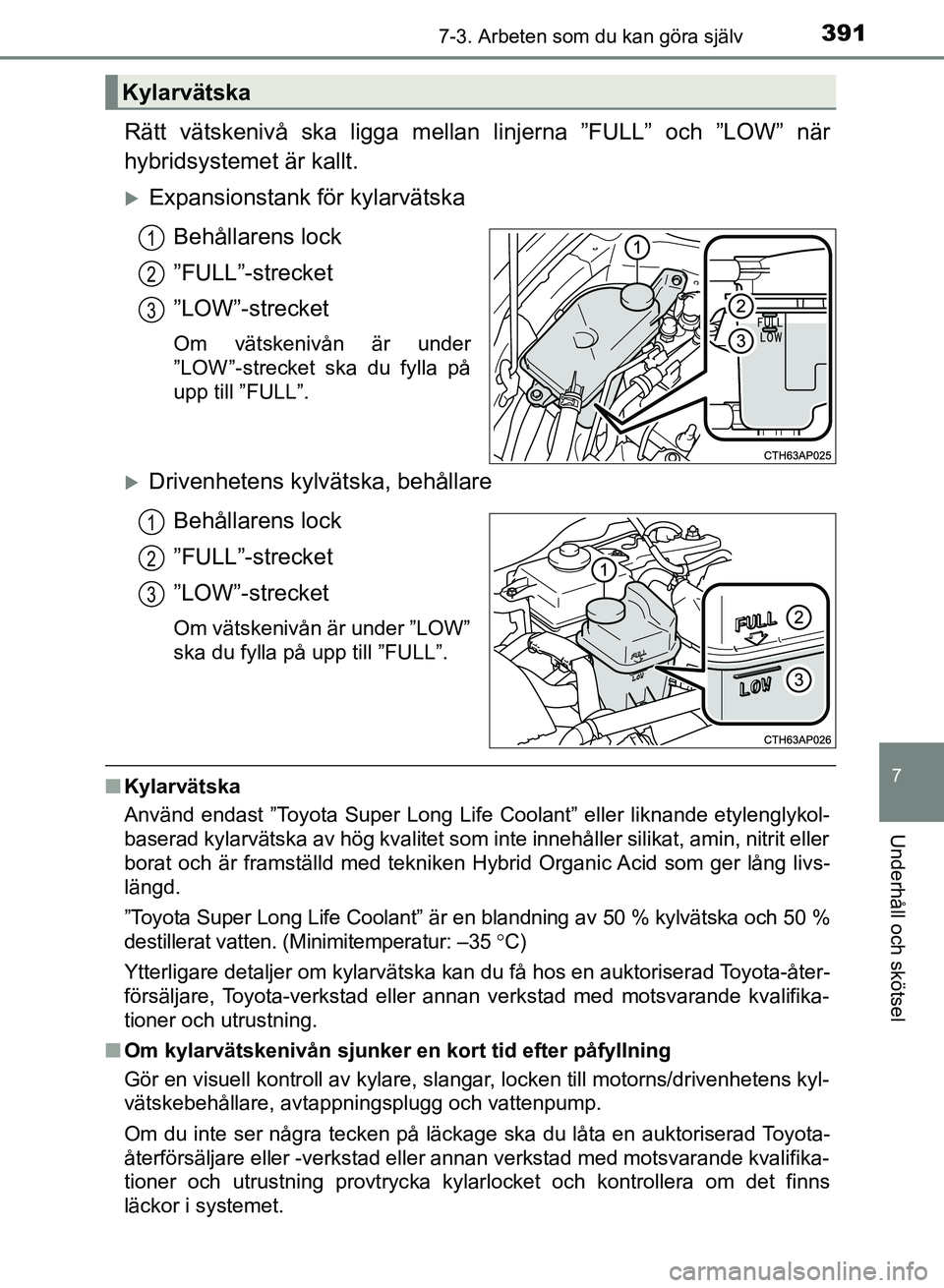 TOYOTA AURIS 2018  Bruksanvisningar (in Swedish) 3917-3. Arbeten som du kan göra själv
OM12M59SE
7
Underhåll och skötsel
Rätt vätskenivå ska ligga mellan linjerna ”FULL” och ”LOW” när
hybridsystemet är kallt.
Expansionstank  för