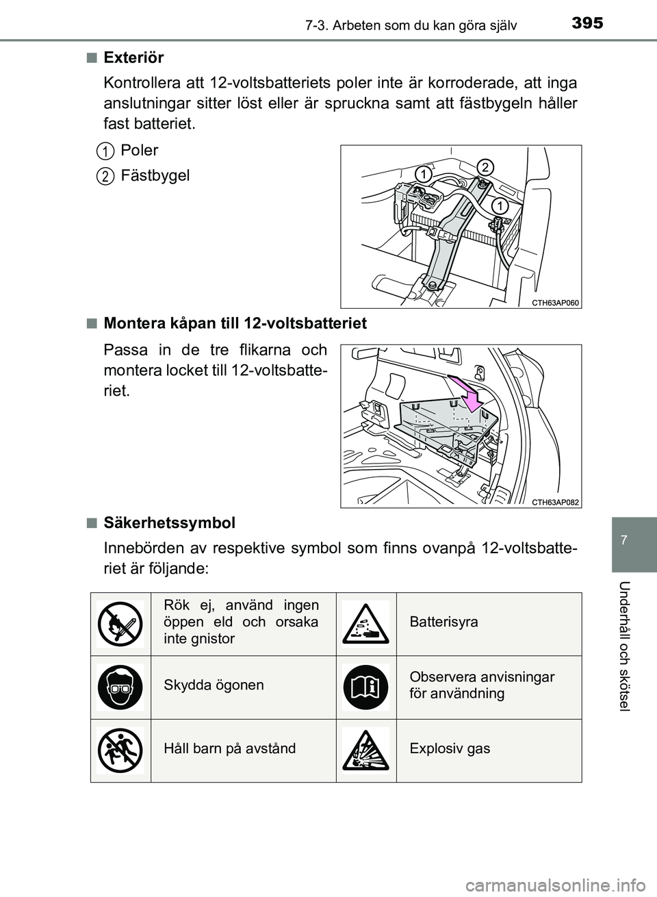 TOYOTA AURIS 2018  Bruksanvisningar (in Swedish) 3957-3. Arbeten som du kan göra själv
OM12M59SE
7
Underhåll och skötsel
nExteriör
Kontrollera att 12-voltsbatteriets poler inte är korroderade, att inga
anslutningar sitter löst eller är  spru