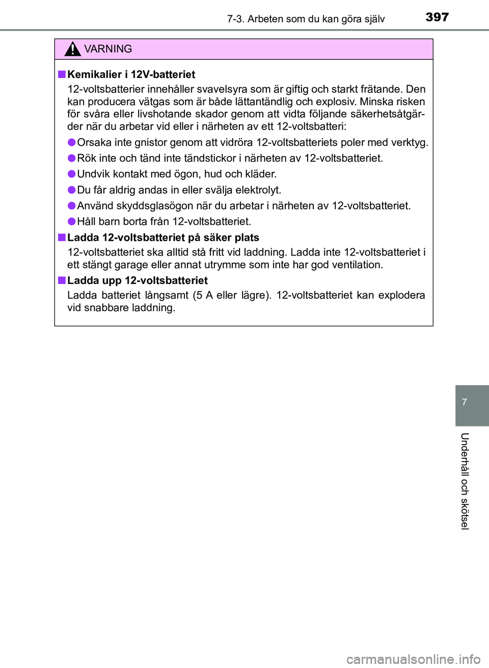 TOYOTA AURIS 2018  Bruksanvisningar (in Swedish) 3977-3. Arbeten som du kan göra själv
OM12M59SE
7
Underhåll och skötsel
VARNING
n Kemikalier i 12V-batteriet
12-voltsbatterier innehåller svavelsyra som är giftig och starkt frätande. Den
kan p