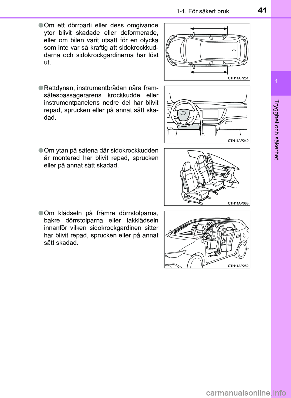 TOYOTA AURIS 2018  Bruksanvisningar (in Swedish) 411-1. För säkert bruk
1
Trygghet och säkerhet
OM12M59SEl
Om ett dörrparti eller dess omgivande
ytor blivit skadade eller deformerade,
eller om bilen varit utsatt för en olycka
som inte var så k