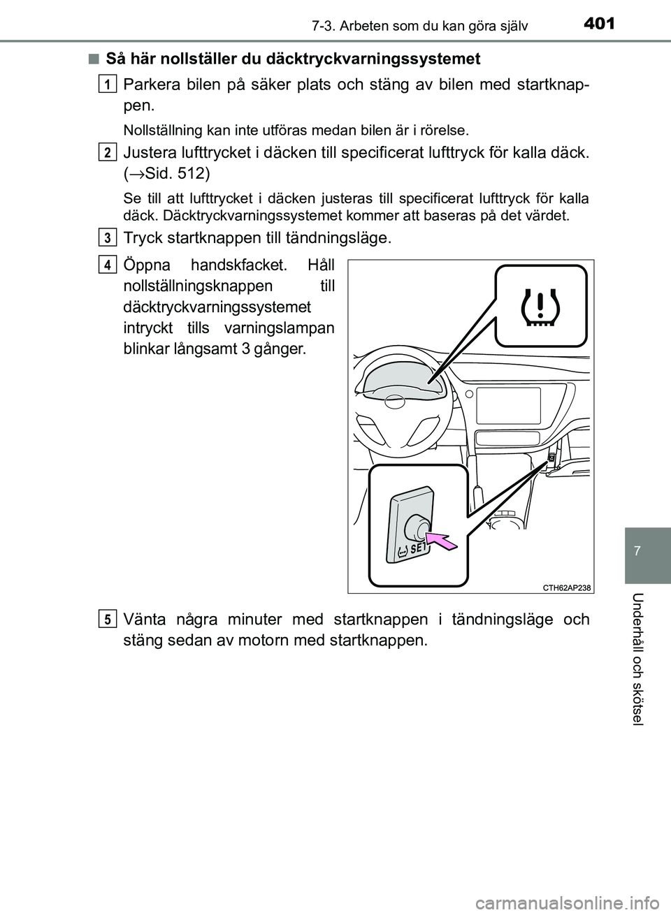 TOYOTA AURIS 2018  Bruksanvisningar (in Swedish) 4017-3. Arbeten som du kan göra själv
OM12M59SE
7
Underhåll och skötsel
nSå här nollställer du däcktryckvarningssystemetParkera bilen på säker plats och stäng av bilen med startknap-
pen.
N