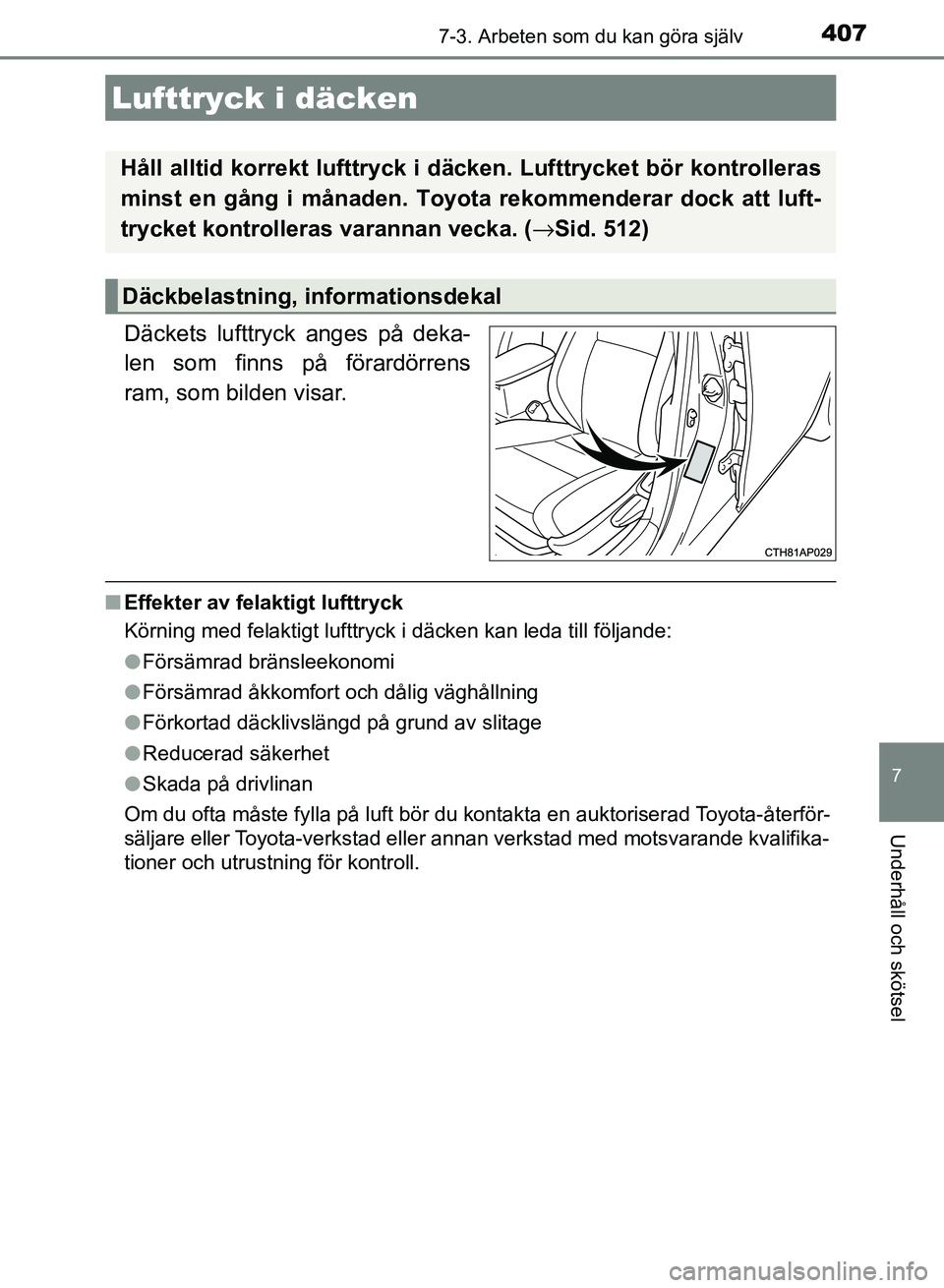 TOYOTA AURIS 2018  Bruksanvisningar (in Swedish) 4077-3. Arbeten som du kan göra själv
OM12M59SE
7
Underhåll och skötsel
Däckets lufttryck anges på deka-
len som finns på förardörrens
ram, som bilden visar.
nEffekter av felaktigt lufttryck
