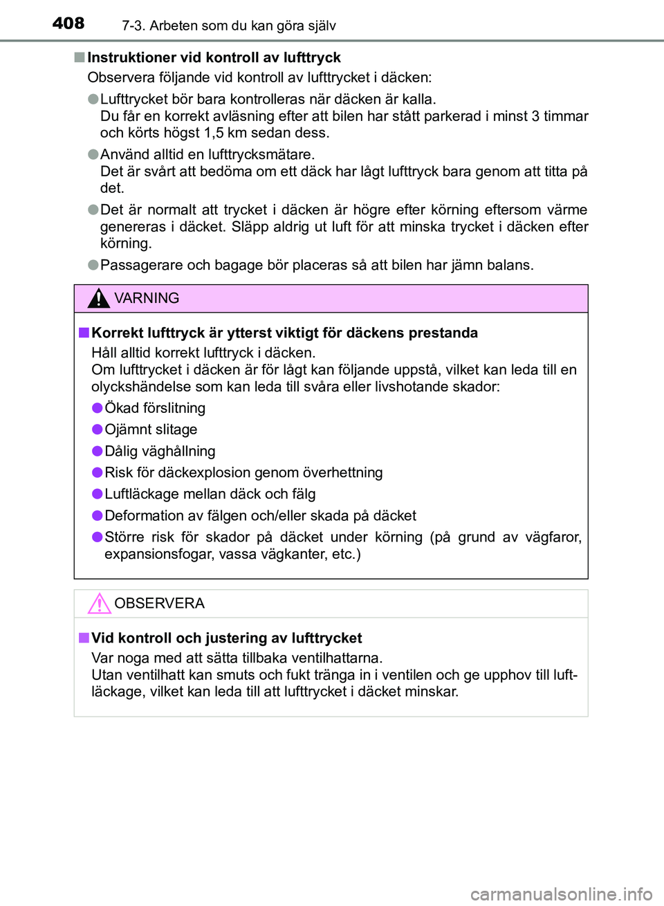 TOYOTA AURIS 2018  Bruksanvisningar (in Swedish) 4087-3. Arbeten som du kan göra själv
OM12M59SEn
Instruktioner vid ko ntroll av lufttryck
Observera följande vid kontroll av lufttrycket i däcken:
l Lufttrycket bör bara kontrolleras när däcken