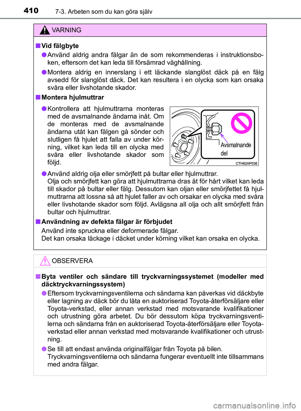 TOYOTA AURIS 2018  Bruksanvisningar (in Swedish) 4107-3. Arbeten som du kan göra själv
OM12M59SE
VARNING
n Vid fälgbyte
l Använd aldrig andra fälgar än de som rekommenderas i instruktionsbo-
ken, eftersom det kan leda till försämrad väghål