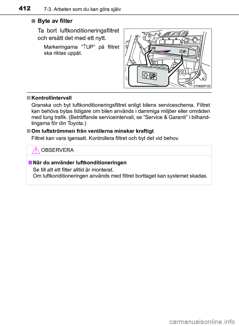 TOYOTA AURIS 2018  Bruksanvisningar (in Swedish) 4127-3. Arbeten som du kan göra själv
OM12M59SEn
Byte av filter
Ta bort luftkonditioneringsfiltret
och ersätt det med ett nytt.
Markeringarna ”
↑UP” på filtret
ska riktas uppåt.
n Kontrolli