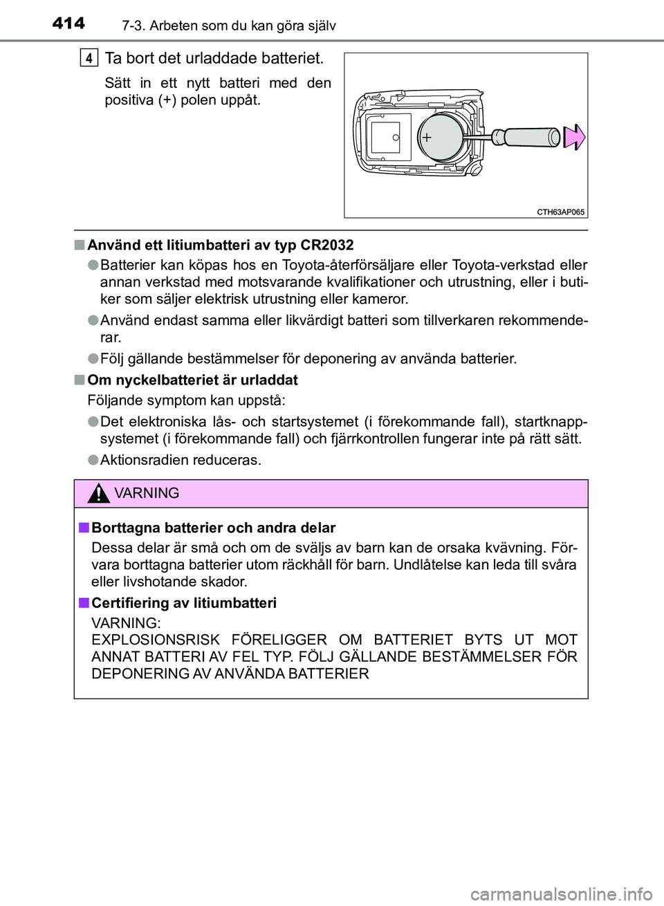 TOYOTA AURIS 2018  Bruksanvisningar (in Swedish) 4147-3. Arbeten som du kan göra själv
OM12M59SE
Ta bort det urladdade batteriet.
Sätt in ett nytt batteri med den
positiva (+) polen uppåt.
nAnvänd ett litiumbatteri av typ CR2032
lBatterier kan 