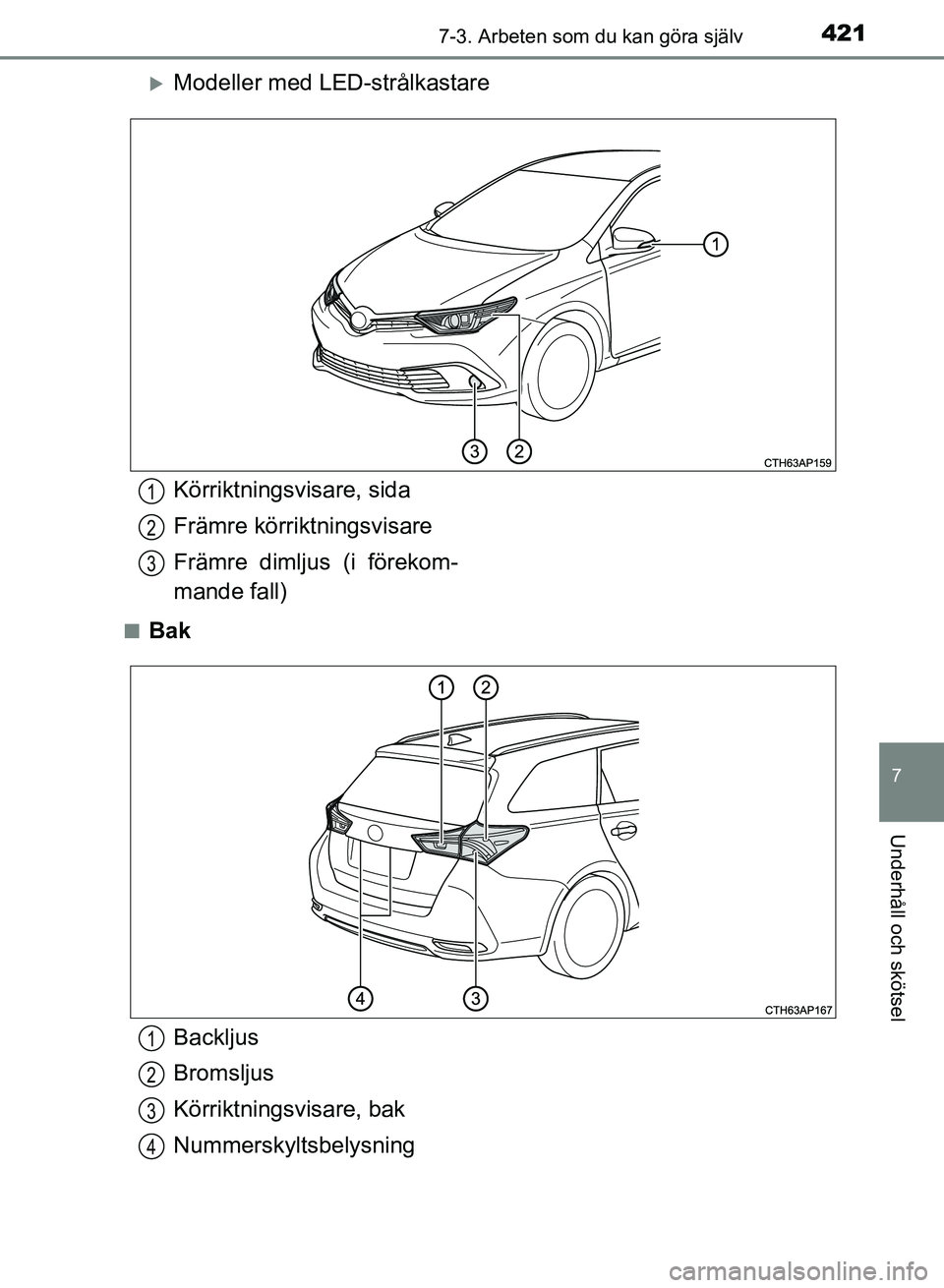 TOYOTA AURIS 2018  Bruksanvisningar (in Swedish) 4217-3. Arbeten som du kan göra själv
OM12M59SE
7
Underhåll och skötsel
Modeller med LED-strålkastare
nBak
Körriktningsvisare, sida
Främre körriktningsvisare
Främre dimljus (i förekom-
ma