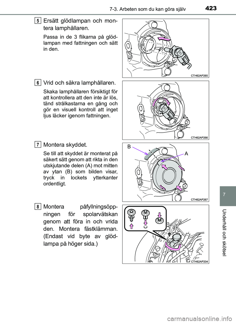 TOYOTA AURIS 2018  Bruksanvisningar (in Swedish) 4237-3. Arbeten som du kan göra själv
OM12M59SE
7
Underhåll och skötsel
Ersätt glödlampan och mon-
tera lamphållaren.
Passa in de 3 flikarna på glöd-
lampan med fattningen och sätt
in den.
V