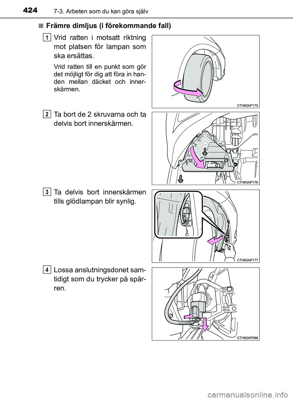 TOYOTA AURIS 2018  Bruksanvisningar (in Swedish) 4247-3. Arbeten som du kan göra själv
OM12M59SEn
Främre dimljus (i förekommande fall)
Vrid ratten i motsatt riktning
mot platsen för lampan som
ska ersättas.
Vrid ratten till en punkt som gör
d