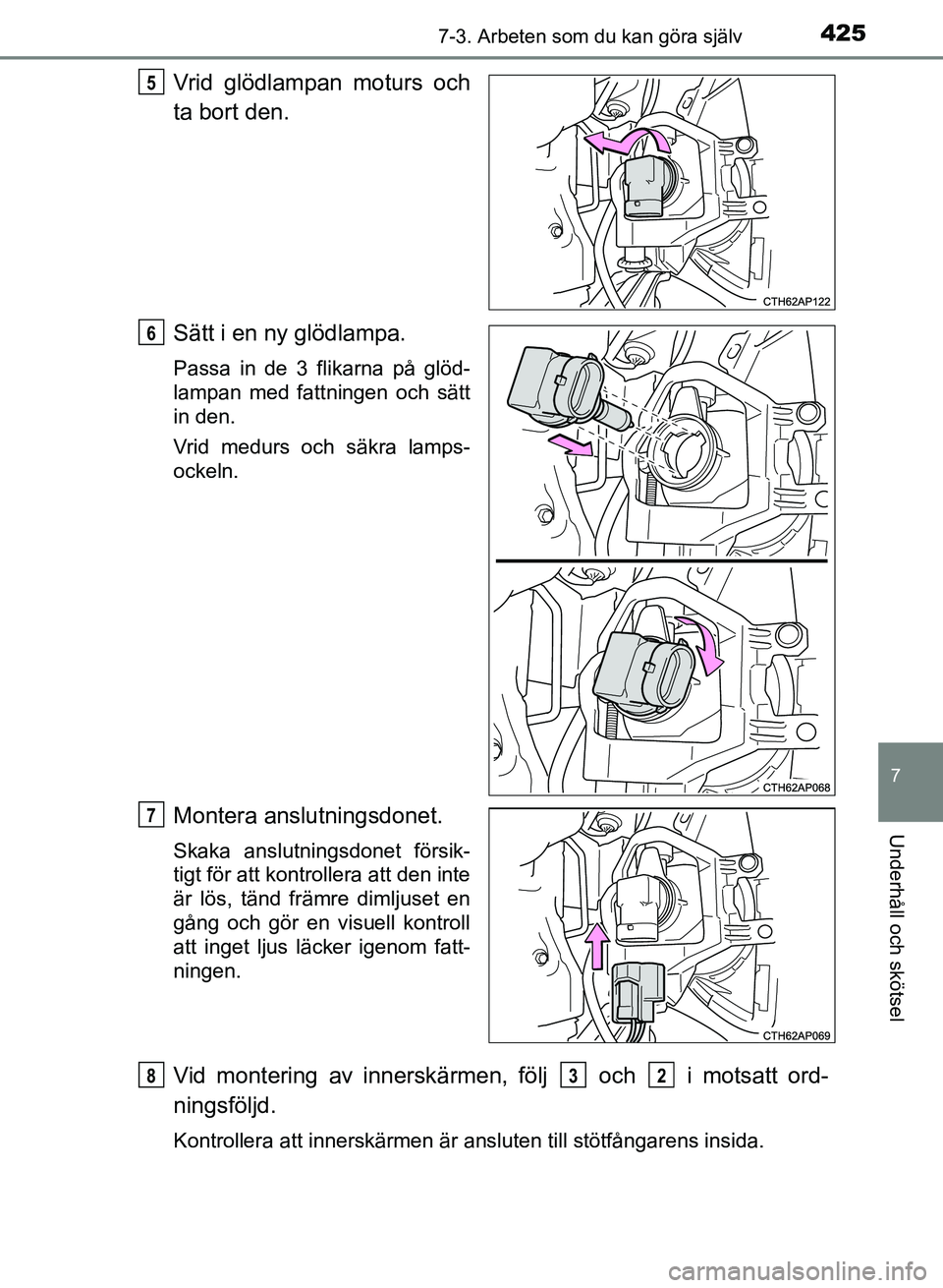 TOYOTA AURIS 2018  Bruksanvisningar (in Swedish) 4257-3. Arbeten som du kan göra själv
OM12M59SE
7
Underhåll och skötsel
Vrid glödlampan moturs och
ta bort den.
Sätt i en ny glödlampa.
Passa in de 3 flikarna på glöd-
lampan med fattningen o