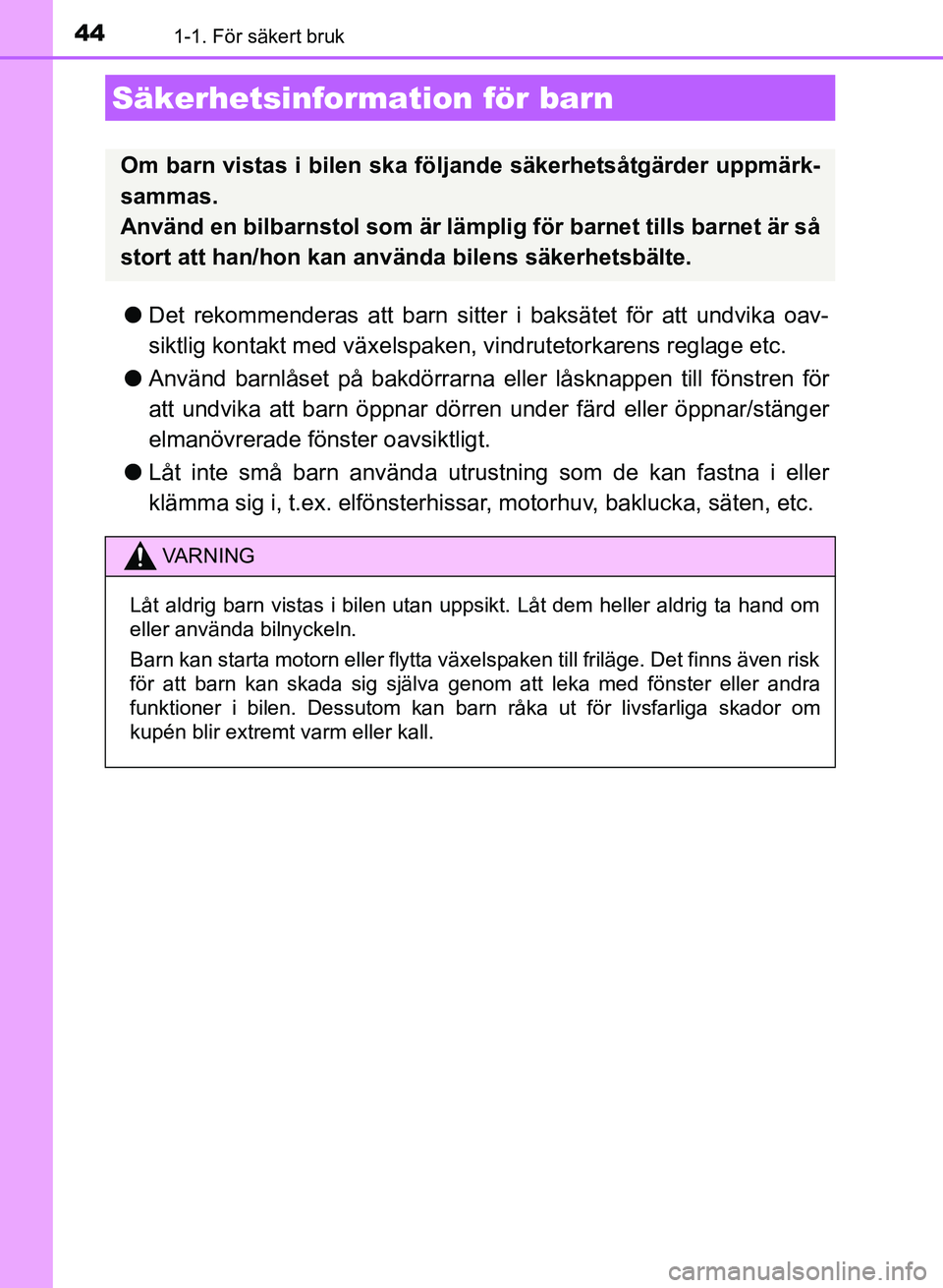 TOYOTA AURIS 2018  Bruksanvisningar (in Swedish) 441-1. För säkert bruk
OM12M59SE
lDet rekommenderas att barn sitte r i baksätet för att undvika oav-
siktlig kontakt med växelspaken, vindrutetorkarens reglage etc.
l Använd barnlåset på bakd