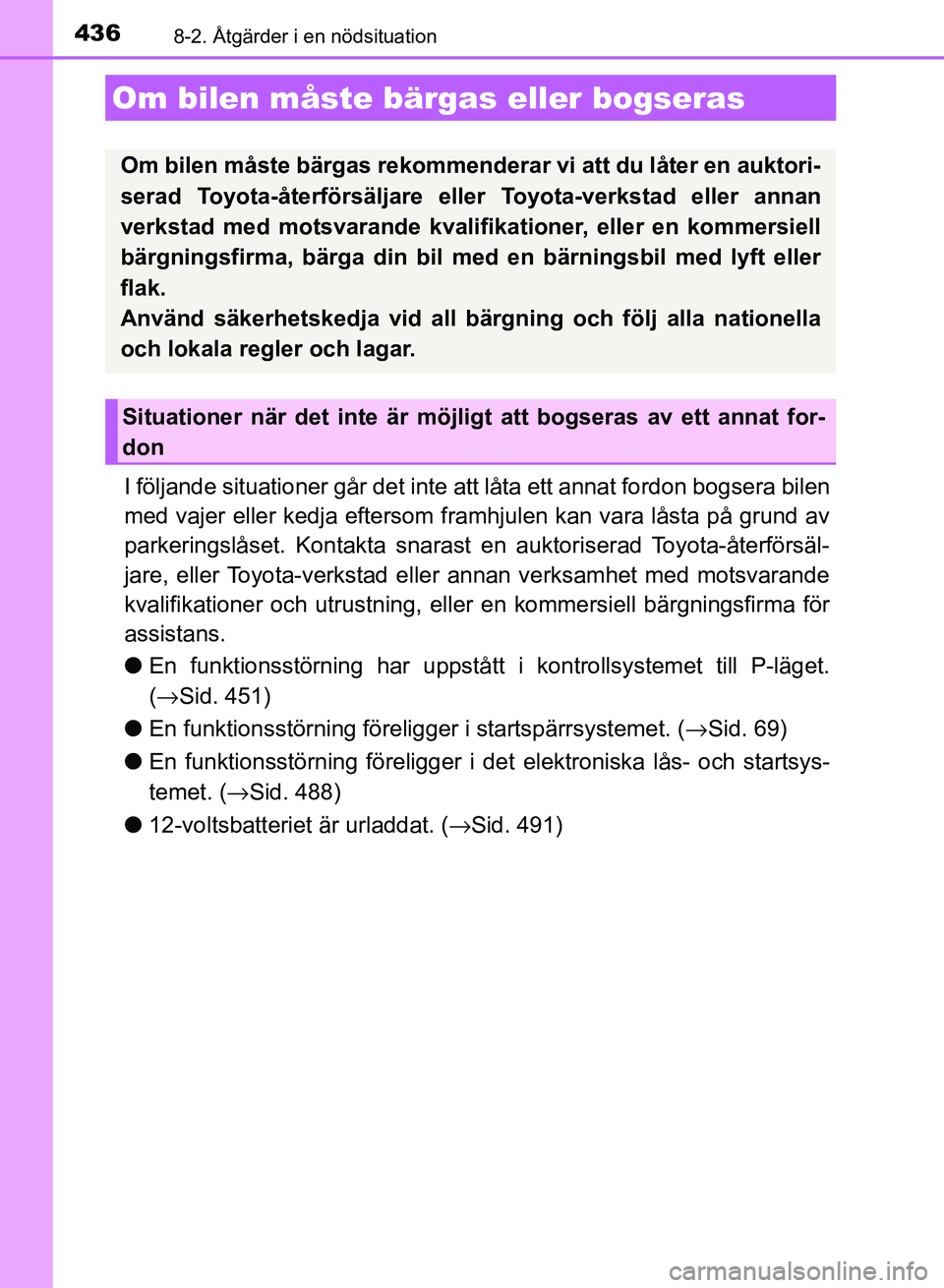 TOYOTA AURIS 2018  Bruksanvisningar (in Swedish) 436
OM12M59SE
8-2. Åtgärder i en nödsituation
I följande situationer går det inte att låta ett annat fordon bogsera bilen
med vajer eller kedja eftersom framhjulen kan vara låsta på grund av
p