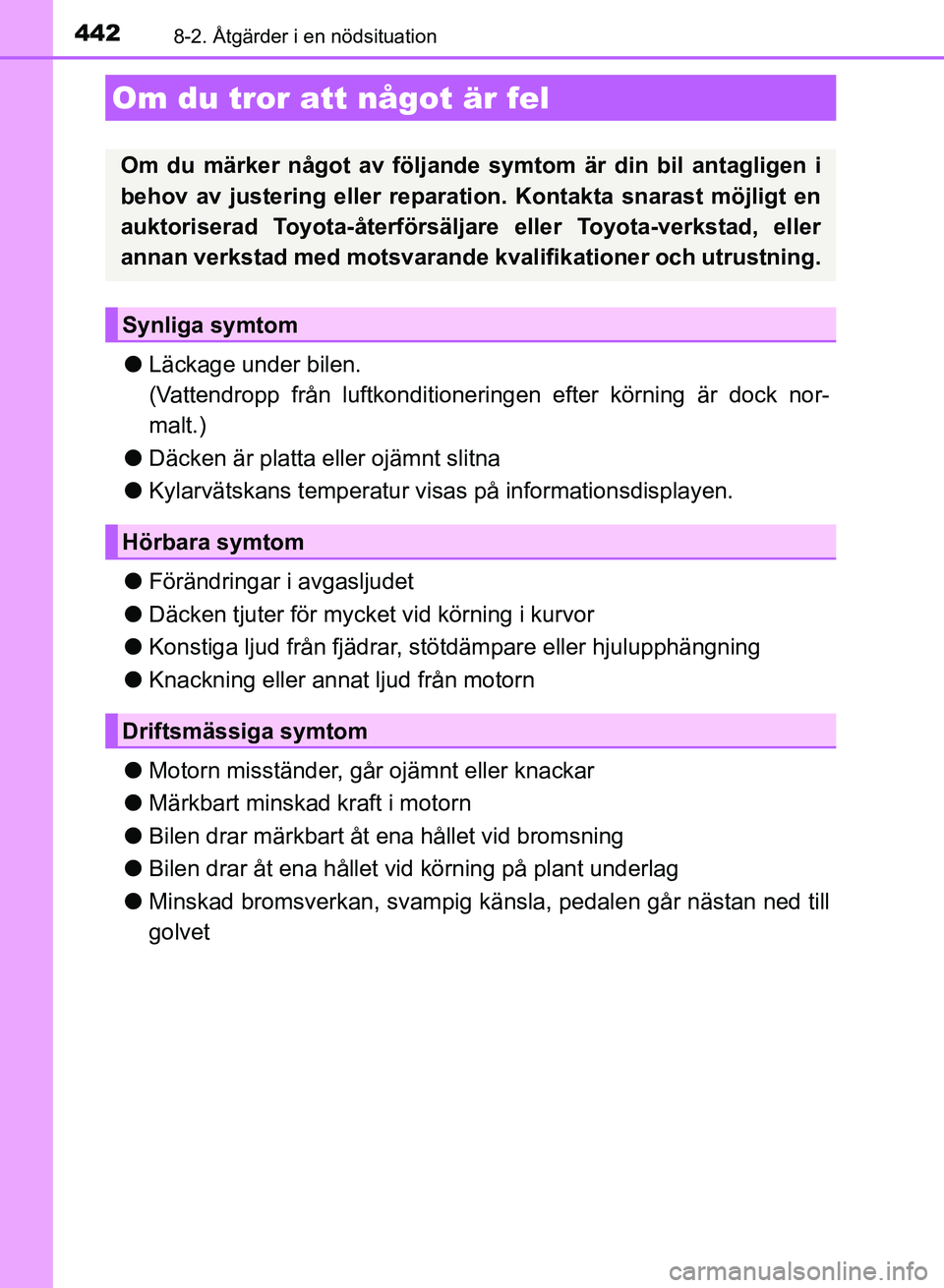 TOYOTA AURIS 2018  Bruksanvisningar (in Swedish) 4428-2. Åtgärder i en nödsituation
OM12M59SE
lLäckage under bilen.
(Vattendropp från luftkonditioneringen efter körning är dock nor-
malt.)
l Däcken är platta eller ojämnt slitna
l Kylarvät