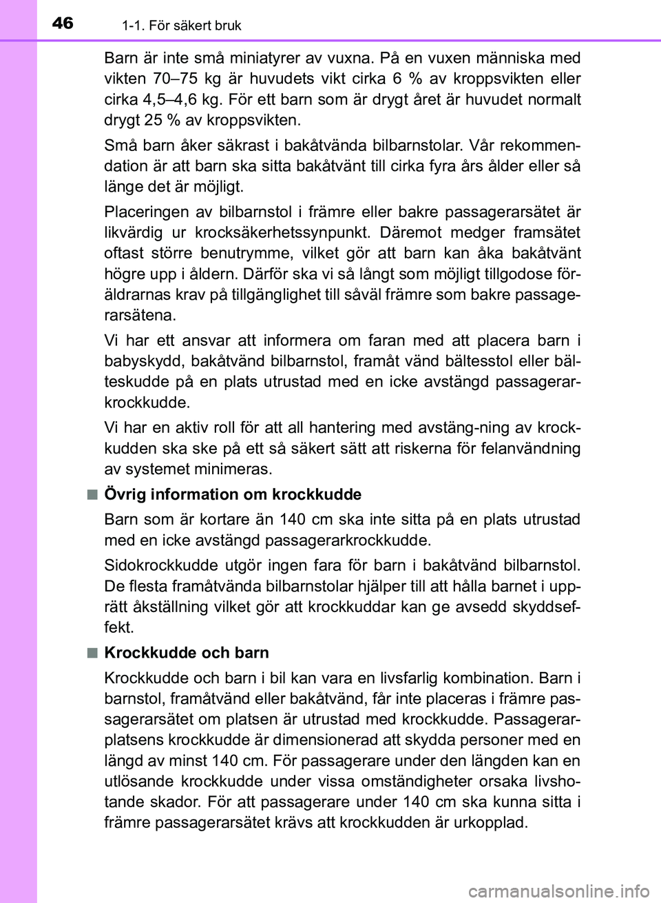 TOYOTA AURIS 2018  Bruksanvisningar (in Swedish) 461-1. För säkert bruk
OM12M59SE
Barn är inte små miniatyrer av vuxna. På en vuxen människa med
vikten 70–75 kg är huvudets vikt cirka 6 % av kroppsvikten eller
cirka 4,5–4,6 kg. För ett b