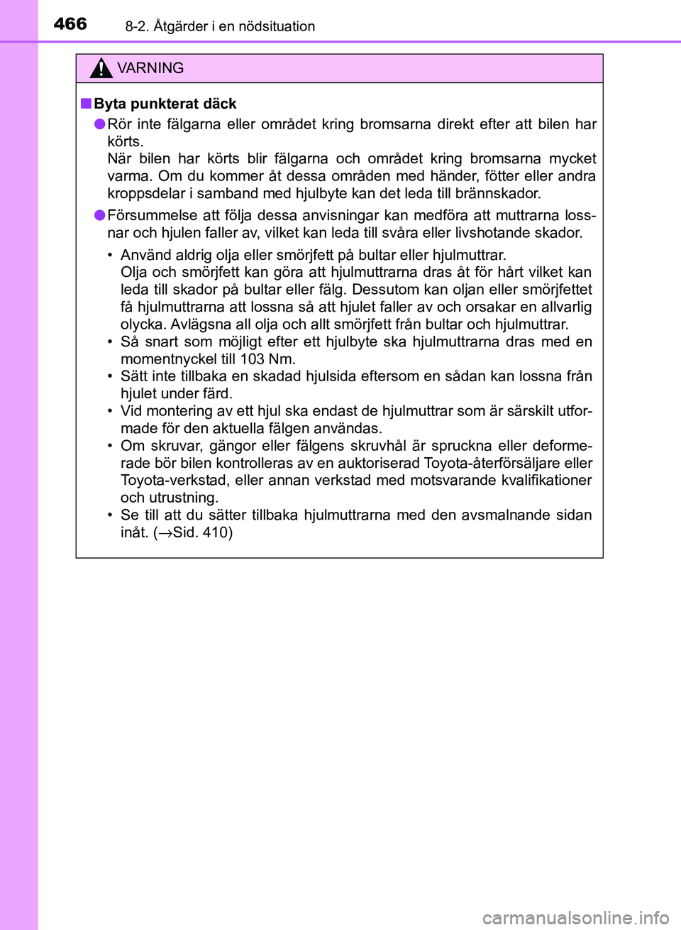 TOYOTA AURIS 2018  Bruksanvisningar (in Swedish) 4668-2. Åtgärder i en nödsituation
OM12M59SE
VARNING
n Byta punkterat däck
l Rör inte fälgarna eller området kring bromsarna direkt efter att bilen har
körts.
När bilen har körts blir fälga