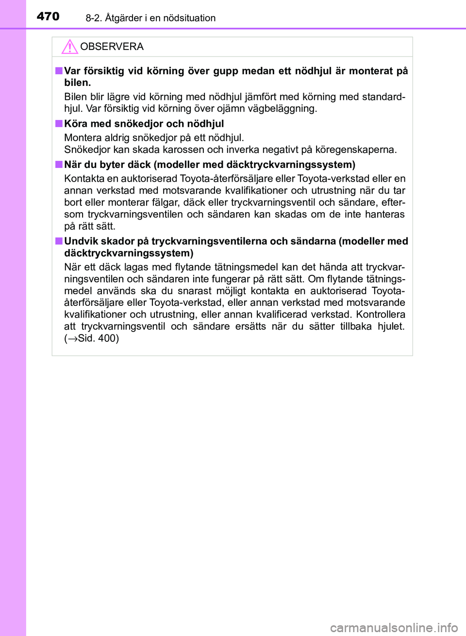TOYOTA AURIS 2018  Bruksanvisningar (in Swedish) 4708-2. Åtgärder i en nödsituation
OM12M59SEOBSERVERA
n
Var försiktig vid körning över gupp medan ett nödhjul är monterat på
bilen.
Bilen blir lägre vid körning med nödhjul jämfört med k