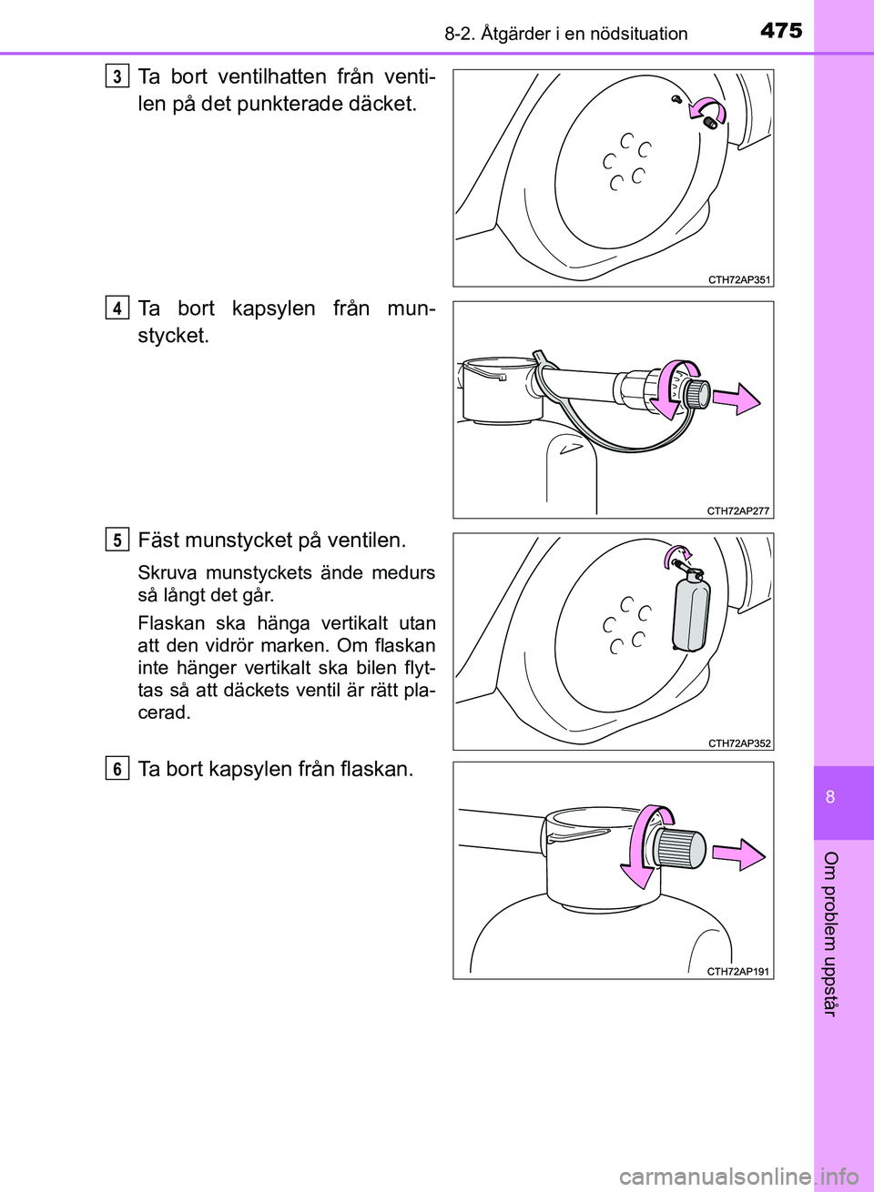 TOYOTA AURIS 2018  Bruksanvisningar (in Swedish) 4758-2. Åtgärder i en nödsituation
OM12M59SE
8
Om problem uppstår
Ta bort ventilhatten från venti-
len på det punkterade däcket.
Ta bort kapsylen från mun-
stycket.
Fäst munstycket på ventil