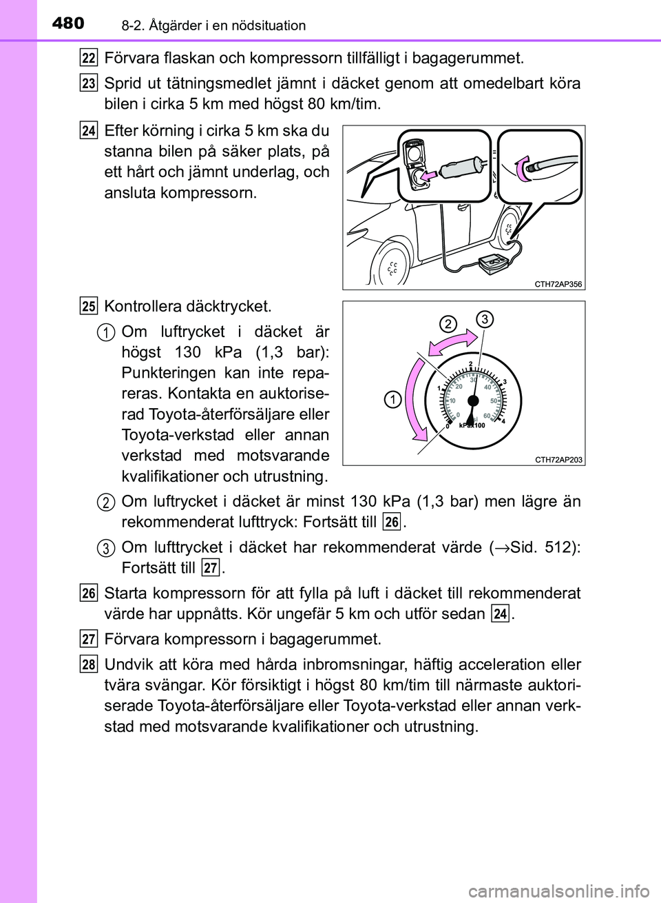 TOYOTA AURIS 2018  Bruksanvisningar (in Swedish) 4808-2. Åtgärder i en nödsituation
OM12M59SE
Förvara flaskan och kompressorn tillfälligt i bagagerummet.
Sprid ut tätningsmedlet jämnt  i däcket genom att omedelbart köra
bilen i cirka 5 km m