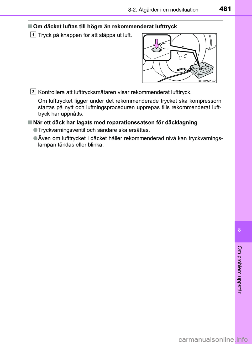 TOYOTA AURIS 2018  Bruksanvisningar (in Swedish) 4818-2. Åtgärder i en nödsituation
OM12M59SE
8
Om problem uppstår
nOm däcket luftas till högre än rekommenderat lufttryck
Kontrollera att lufttrycksmätaren visar rekommenderat lufttryck.
Om lu
