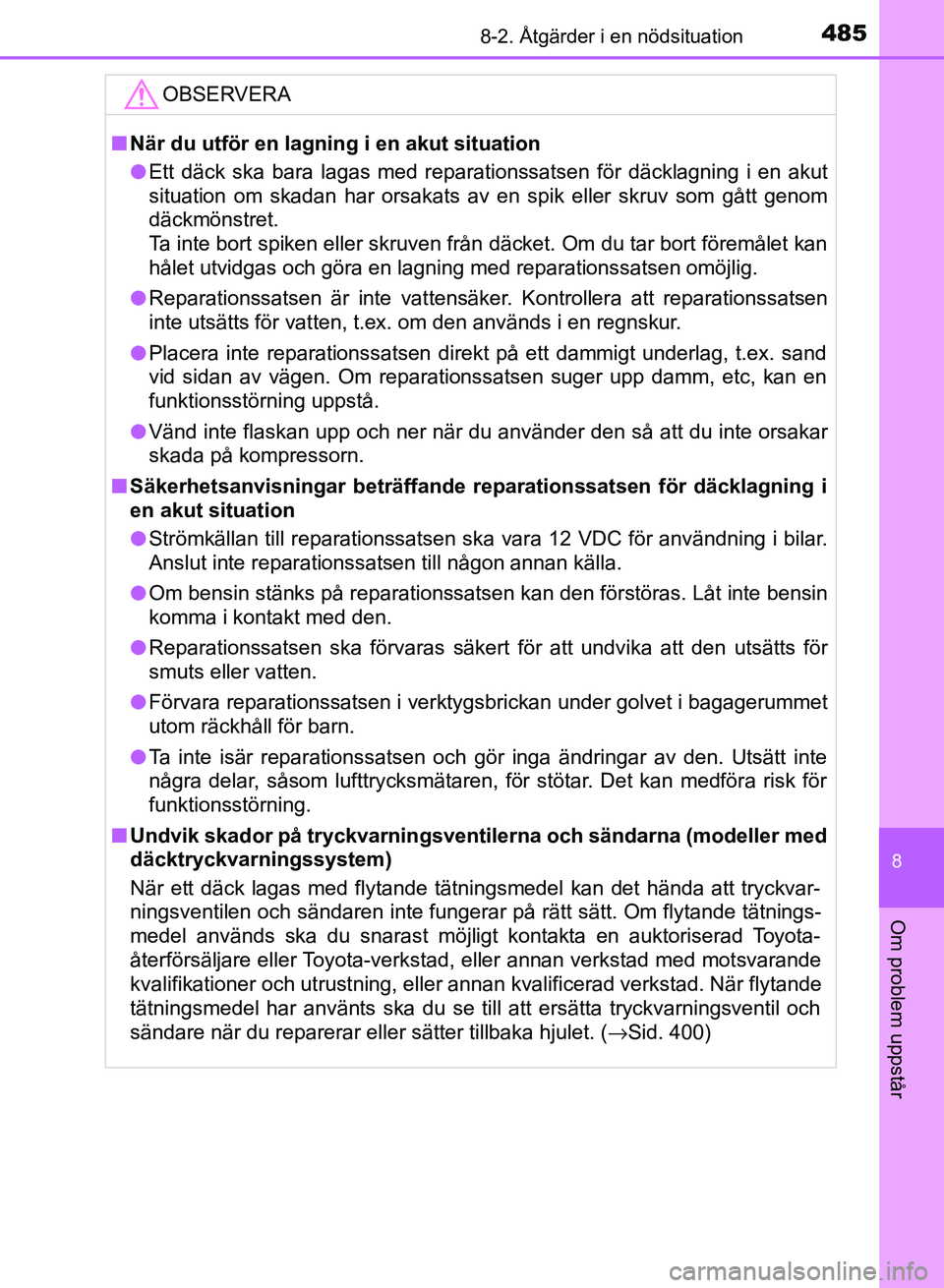 TOYOTA AURIS 2018  Bruksanvisningar (in Swedish) 4858-2. Åtgärder i en nödsituation
OM12M59SE
8
Om problem uppstår
OBSERVERA
nNär du utför en lagning i en akut situation
l Ett däck ska bara lagas med reparationssatsen för däcklagning i en a