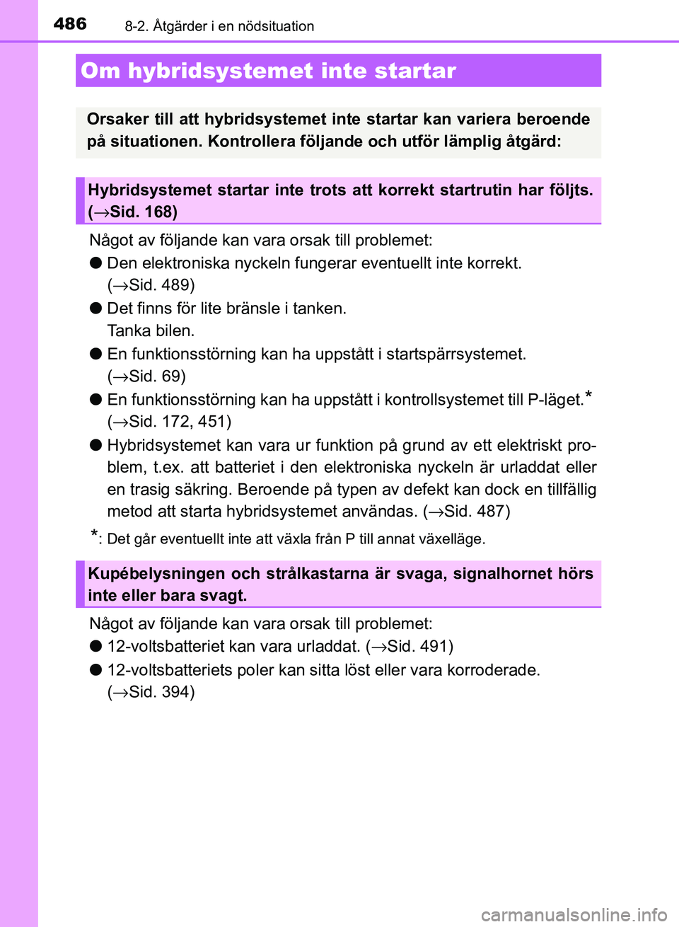 TOYOTA AURIS 2018  Bruksanvisningar (in Swedish) 4868-2. Åtgärder i en nödsituation
OM12M59SE
Något av följande kan vara orsak till problemet:
l Den elektroniska nyckeln fungerar eventuellt inte korrekt. 
(→ Sid. 489)
l Det finns för lite br