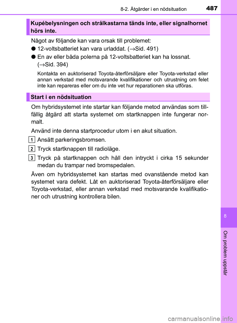 TOYOTA AURIS 2018  Bruksanvisningar (in Swedish) 4878-2. Åtgärder i en nödsituation
OM12M59SE
8
Om problem uppstår
Något av följande kan vara orsak till problemet:
l 12-voltsbatteriet kan vara urladdat. (→ Sid. 491)
l En av eller båda poler
