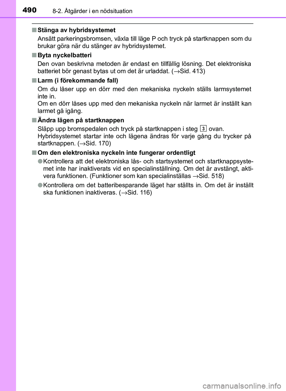 TOYOTA AURIS 2018  Bruksanvisningar (in Swedish) 4908-2. Åtgärder i en nödsituation
OM12M59SE
nStänga av hybridsystemet
Ansätt parkeringsbromsen, växla till läge P och tryck på startknappen som du
brukar göra när du stänger av hybridsyste