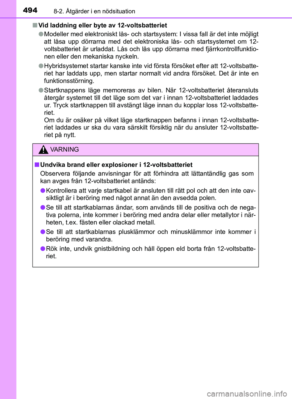 TOYOTA AURIS 2018  Bruksanvisningar (in Swedish) 4948-2. Åtgärder i en nödsituation
OM12M59SEn
Vid laddning eller byte av 12-voltsbatteriet
lModeller med elektroniskt lås- och startsystem: I vissa fall är det inte möjligt
att låsa upp dörrar