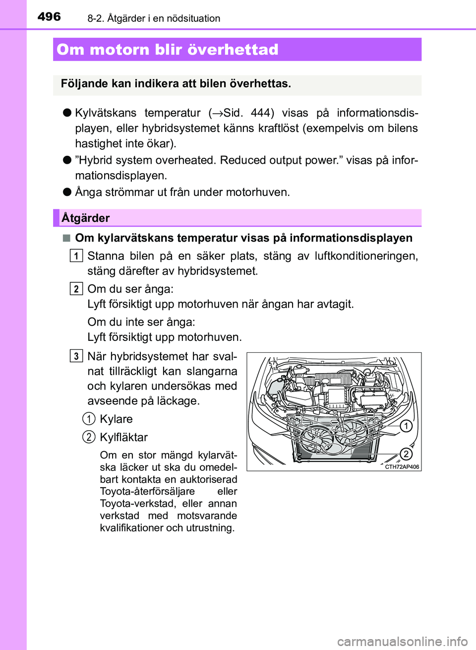 TOYOTA AURIS 2018  Bruksanvisningar (in Swedish) 4968-2. Åtgärder i en nödsituation
OM12M59SE
lKylvätskans temperatur ( →Sid. 444) visas på informationsdis-
playen, eller hybridsystemet känns kraftlöst (exempelvis om bilens
hastighet inte 