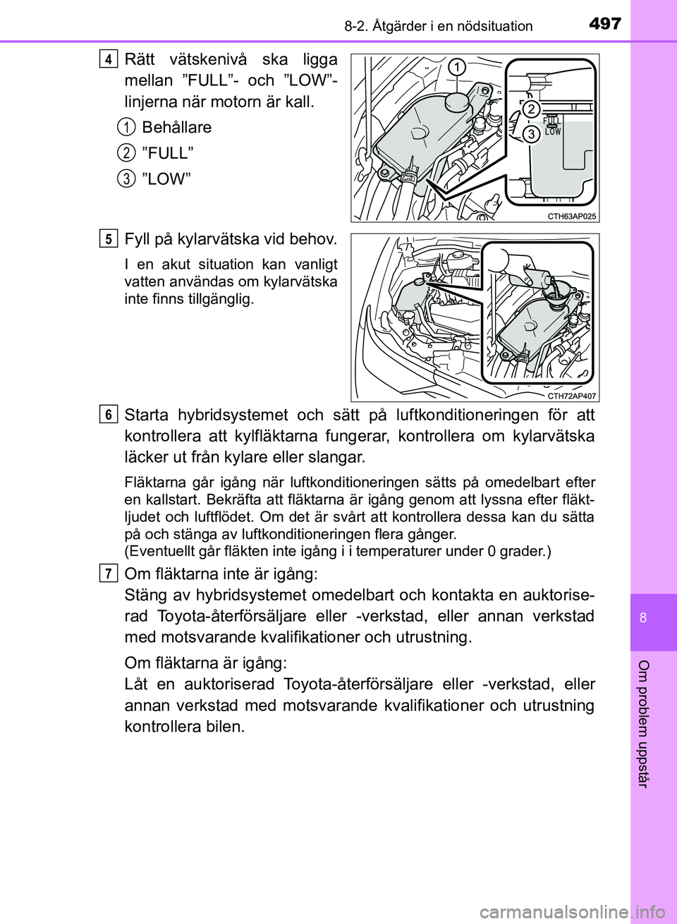 TOYOTA AURIS 2018  Bruksanvisningar (in Swedish) 4978-2. Åtgärder i en nödsituation
OM12M59SE
8
Om problem uppstår
Rätt vätskenivå ska ligga
mellan ”FULL”- och ”LOW”-
linjerna när motorn är kall.Behållare
”FULL”
”LOW”
Fyll 