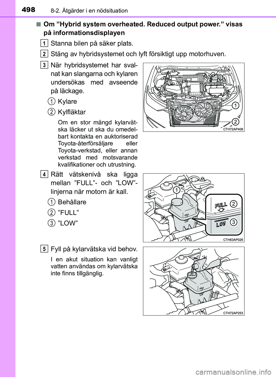 TOYOTA AURIS 2018  Bruksanvisningar (in Swedish) 4988-2. Åtgärder i en nödsituation
OM12M59SEn
Om ”Hybrid system overheated. Reduced output power.” visas
på informationsdisplayen
Stanna bilen på säker plats.
Stäng av hybridsystemet och ly